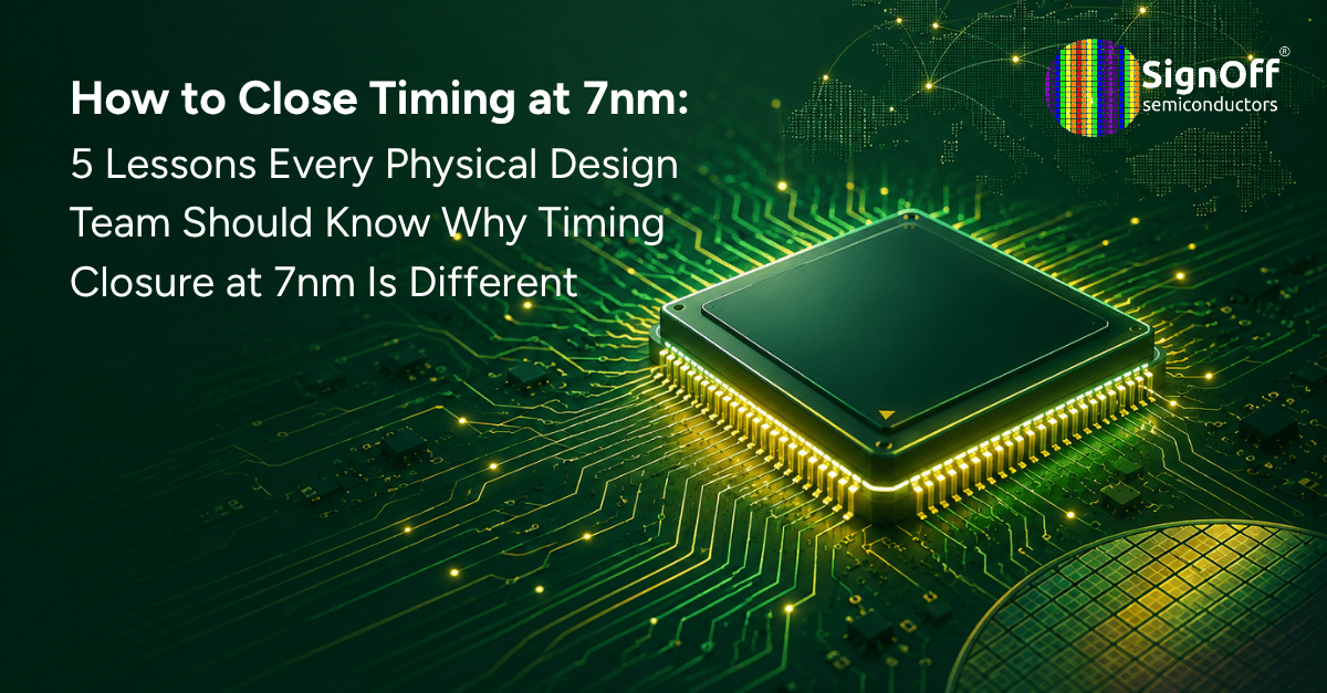 How to Close Timing at 7nm: 5 Lessons Every Physical Design Team Should Know Why Timing Closure at 7nm Is Different
